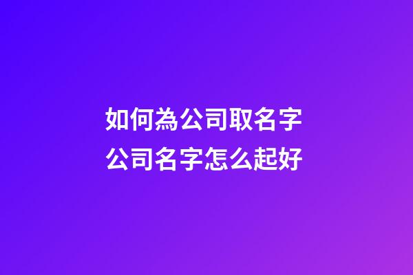 如何為公司取名字 公司名字怎么起好
